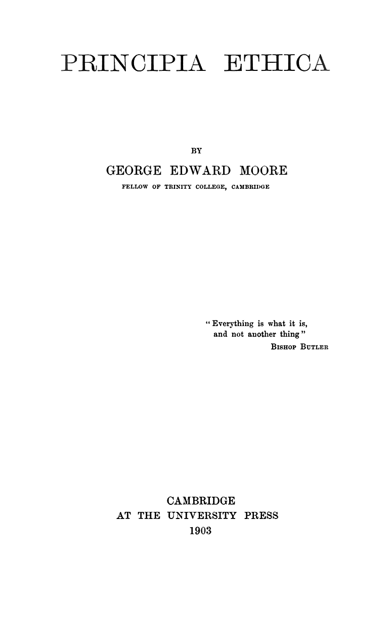 Plain early twentieth-century printed title page reading PRINCIPIA ETHICA, BY GEORGE EDWARD MOORE, FELLOW OF TRINITY COLLEGE, CAMBRIDGE, with an epigraph from Bishop Butler reading “Everything is what it is, and not another thing” and the imprint CAMBRIDGE AT THE UNIVERSITY PRESS 1903.